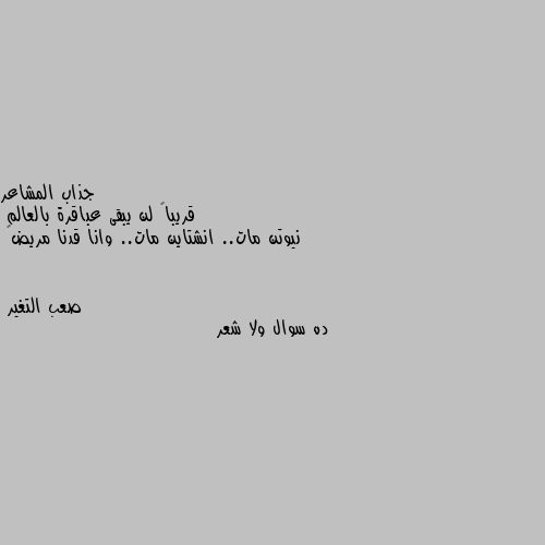 قريباً لن يبقى عباقرة بالعالم
نيوتن مات.. انشتاين مات.. وانا قدنا مريض🌚 ده سوال ولا شعر