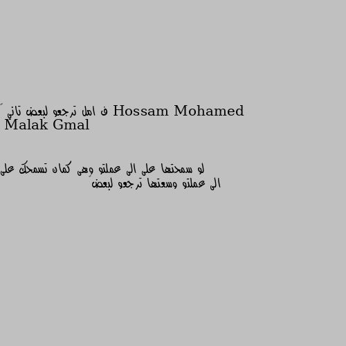 ف امل ترجعو لبعض تاني 🙄 لو سمحتها على الى عملتو وهى كمان تسمحك على الى عملتو وسعتها ترجعو لبعض💕