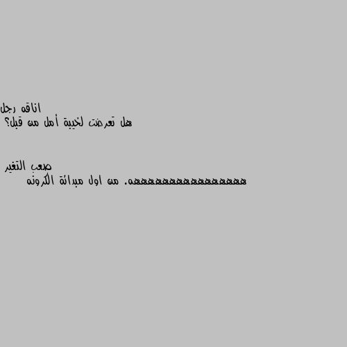 هل تعرضت لخيبة أمل من قبل؟ ههههههههههههههههه. من اول مبدائة الكرونه