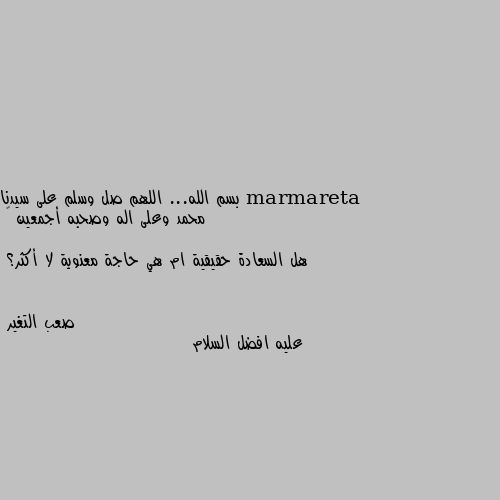 بسم الله... اللهم صل وسلم على سيدنا محمد وعلى اله وصحبه أجمعين 💓

هل السعادة حقيقية ام هي حاجة معنوية لا أكثر؟ عليه افضل السلام