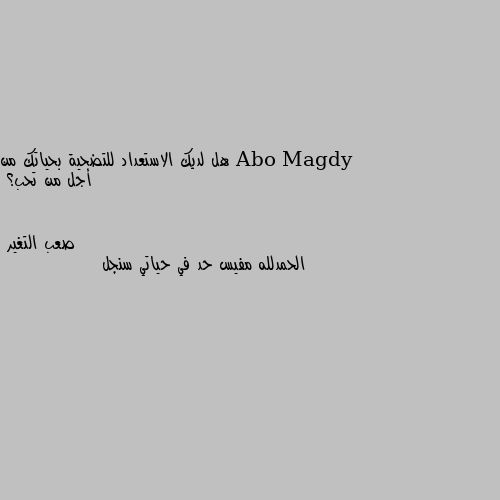 هل لديك الاستعداد للتضحية بحياتك من أجل من تحب؟ الحمدلله مفيس حد في حياتي سنجل