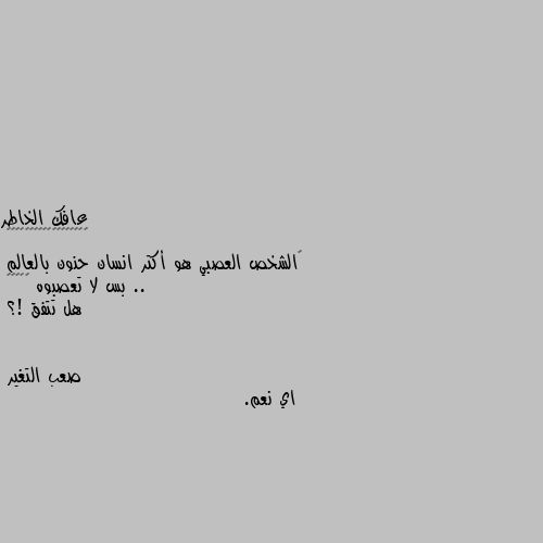 ‏الشخص العصبي هو أكتر انسان حنون بالعالم ..
بس لا تعصبوه 💁🏻‍♂️
هل تتفق !؟ اي نعم.