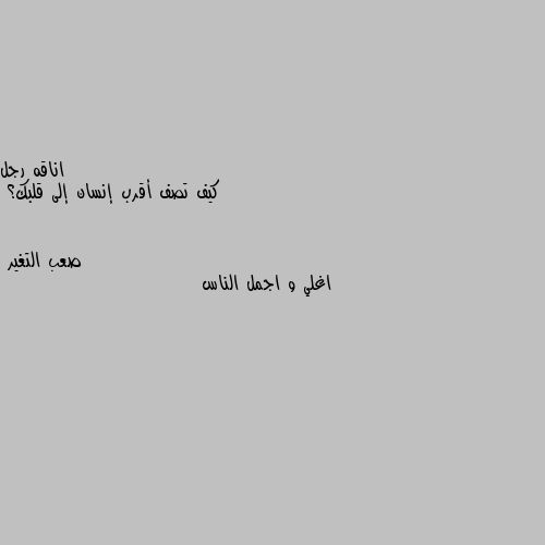 كيف تصف أقرب إنسان إلى قلبك؟ اغلي و اجمل الناس