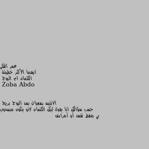 ايهما الأكثر خطيئة 
الكتمان ام البوح الاتنين صعبات بس البوح بريح
حسب سؤالك انا بقول ليك الكتمان لانو بتكون مصحوب بي ضغط نفس أو أمراض