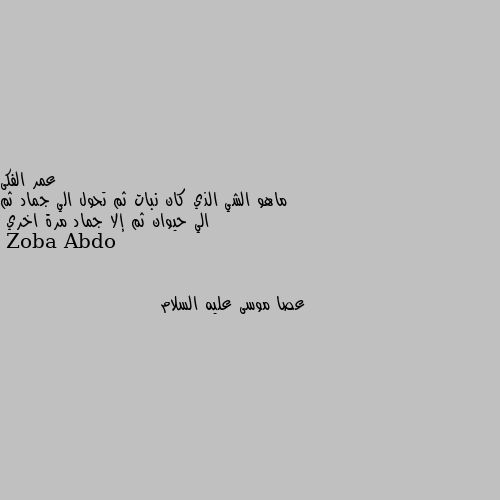 ماهو الشي الذي كان نبات ثم تحول الي جماد ثم الي حيوان ثم إلا جماد مرة اخري عصا موسى عليه السلام