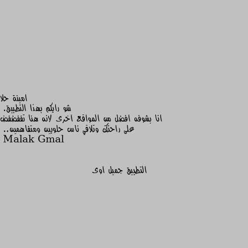 شو رايكم بهذا التطبيق. 
انا بشوفه افضل من المواقع اخرى لانه هنا تففضفض على راحتك وتلاقي ناس حلويين ومتفاهمين.. التطبيق جميل اوى