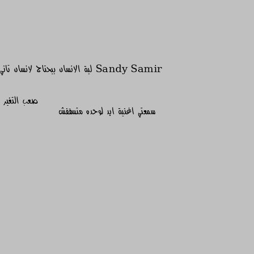 لية الانسان بيحتاج لانسان تاني سمعتي اغنية ايد لوحده متسقفش