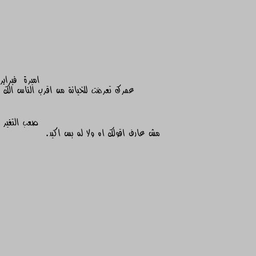 عمرك تعرضت للخيانة من اقرب الناس الك مش عارف اقولك اه ولا له بس اكيد.