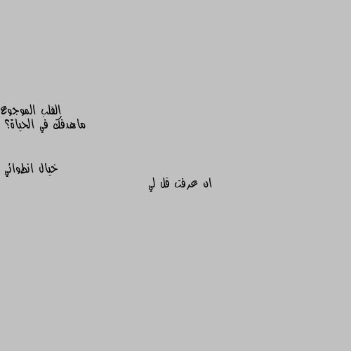 ماهدفك في الحياة؟ ان عرفت قل لي