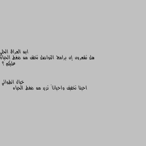 هل تشعرون إن برامج التواصل تخفف من ضغط الحياة عليكم ؟ احينا تخفيف واحياناً تزيد من ضغط الحياه