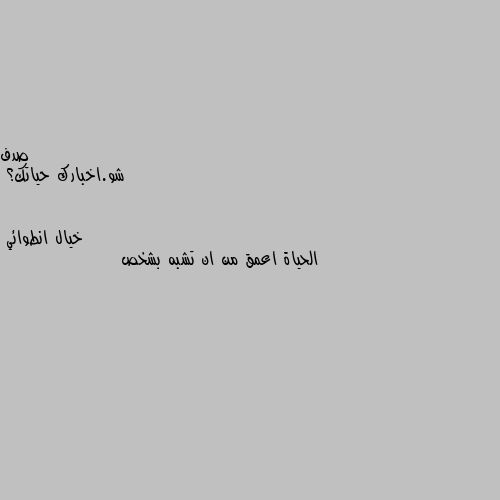 شو.اخبارك حياتك؟ الحياة اعمق من ان تشبه بشخص