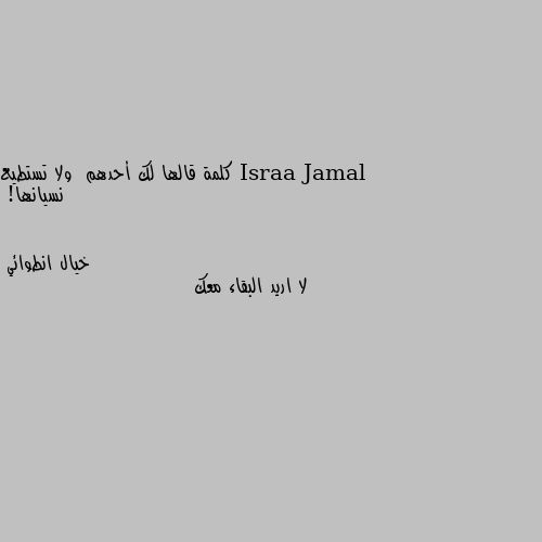 كلمة قالها لك أحدهم  ولا تستطيع نسيانها! لا اريد البقاء معك