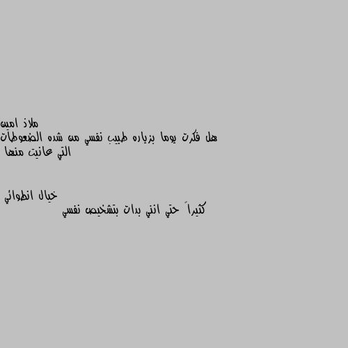 هل فكرت يوما بزياره طبيب نفسي من شده الضعوطات التي عانيت منها كثيراً حتي انني بدات بتشخيص نفسي