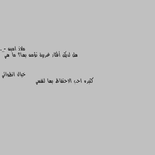 . - هل لديك أفكار غريبة تؤمن بها؟ ما هي💫💜 كثيره احب الاحتفاظ بها لنفسي