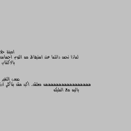 لماذا نحس دائئما عند استيقاظ من النوم احساس بالاكتئاب هههههههههههههههههه معلش. اكيد مش بتاكلي ارز بالبن مع المليكه