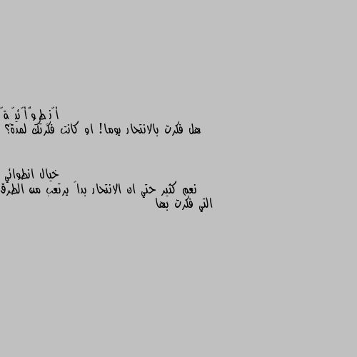 هل فكرت بالانتحار يوما! او كانت فكرتك لمدة؟ نعم كثير حتي ان الانتحار بدا۽ يرتعب من الطرق التي فكرت بها