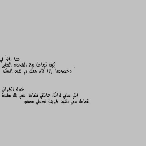 كيف تتعامل مع الشخص السلبي
‏ وخصوصاً إذا كان معك في نفس السكن😅 انني سلبي لذالك عائلتي تتعامل معي بكل سلبية 
تتعامل معي بنفس طريقة تعاملي معهم