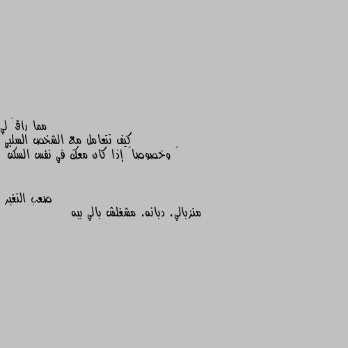 كيف تتعامل مع الشخص السلبي
‏ وخصوصاً إذا كان معك في نفس السكن😅 منزبالي. دبانه. مشغلش بالي بيه