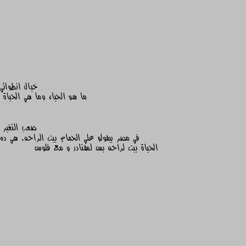 ما هو الحياء وما هي الحياة في مصر بيقولو علي الحمام بيت الراحه. هي ده الحياة بيت لراحه بس لمقتادر و مع فلوس