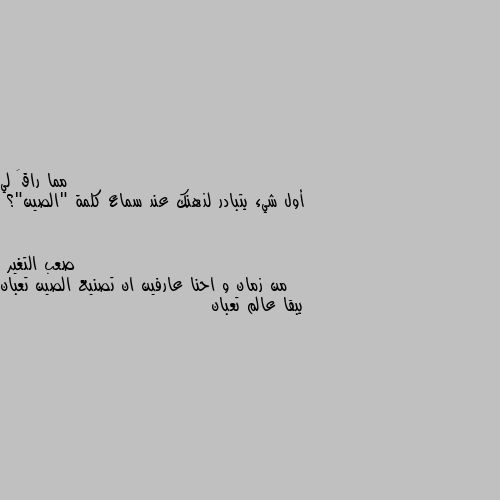 أول شيء يتبادر لذهنك عند سماع كلمة "الصين"؟ من زمان و احنا عارفين ان تصنيع الصين تعبان يبقا عالم تعبان