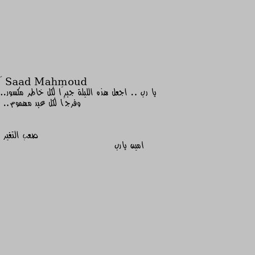 ‏
يا رب .. اجعل هذه الليلة جبرًا لكل خاطر مكسور.. وفرجًا لكل عبد مهموم.. امين يارب