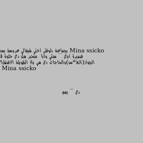 يجماعة دلوقتى اختي شيفالي عروسة بس قصيرة اوي ١٥٢ سنتي وانا  متحير هل دي حلوة ق الجواز(الج*س)والحاجات دي هي ولا الطويلة الافضل؟ دي ١٥٢ يعم