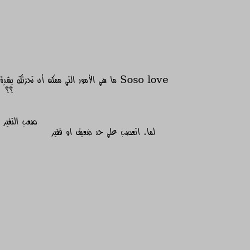 ما هي الأمور التي ممكن أن تحزنك بشدة ؟؟😢 لما. اتعصب علي حد ضعيف او فقير