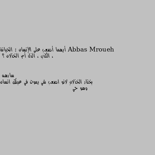 أيهما أصعب على الإنسان : الخيانة ، الكذب ، الذل أم الخذلان ؟ بختار الخذلان لانو اصعب شي يموت في عينك انسان وهو حي 💔