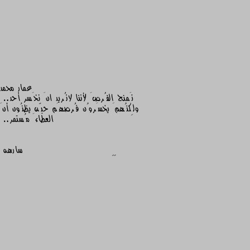 نَمنح الفُرصَ لأننا لانُريد انَ نخَسر أحد..
ولِكنُهمَ يخسَروُن فُرصهَم حيّن يظنُون أنَ العطاءَ مُستمر.. 👌🏿