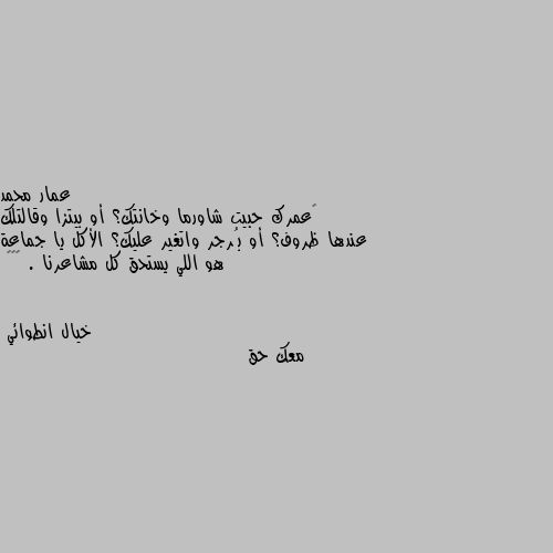 ‏عمرك حبيت شاورما وخانتك؟ أو بيتزا وقالتلك عندها ظروف؟ أو بُرجر واتغير عليك؟ الأكل يا جماعة هو اللي يستحق كل مشاعرنا . 🙂🌚😋 معك حق