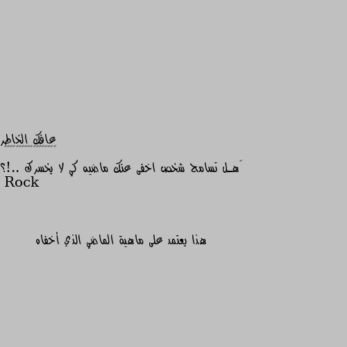 ‏هـل تسامح شخص اخفى عنك ماضيه كي لا يخسرك ..!؟ هذا يعتمد على ماهية الماضي الذي أخفاه