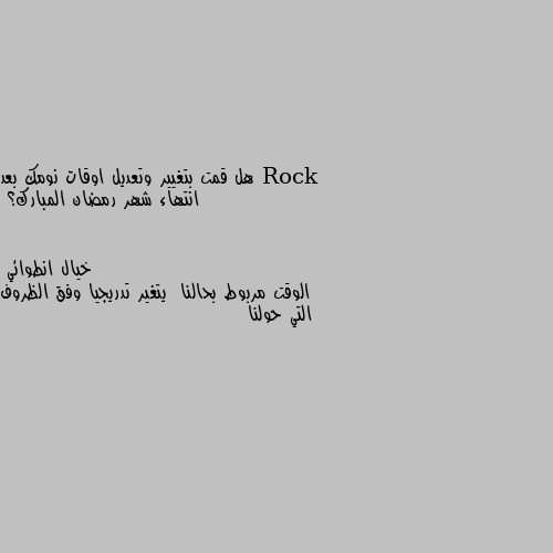 هل قمت بتغيير وتعديل اوقات نومك بعد انتهاء شهر رمضان المبارك؟ الوقت مربوط بحالنا  يتغير تدريجيا وفق الظروف التي حولنا