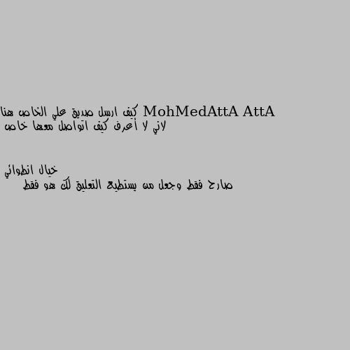 كيف ارسل صديق علي الخاص هنا لاني لا أعرف كيف اتواصل معها خاص صارح فقط وجعل من يستطيع التعليق لك هو فقط