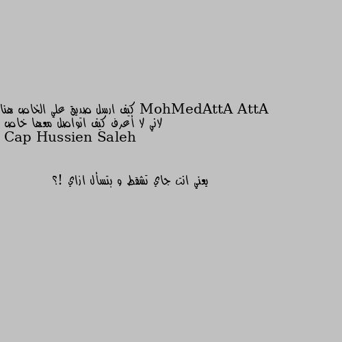 كيف ارسل صديق علي الخاص هنا لاني لا أعرف كيف اتواصل معها خاص يعني انت جاي تشقط و بتسأل ازاي !؟