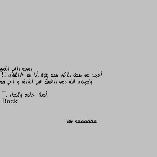 أعجب من بعض الذكور ممن يقول أنا ضد #النقاب !!😄
ياسبحان الله ومن أرغمك على ارتدائه يا اخي هو أصلا  خاص بالنساء .✌🏻😁 ههههههه فعلا