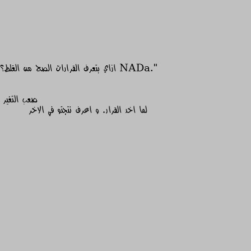 ازاي بتعرف القرارات الصح من الغلط؟ لما اخد القرار. و اعرف نتجتو في الاخر