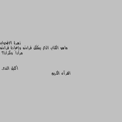 ماهو الكتاب الذي يمكنك قراءته وإعادة قراءته مراراً وتكرارا؟ القرآن الكريم