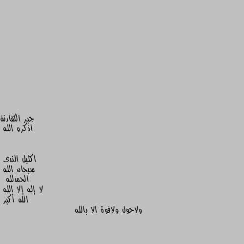 اذكرو الله سبحان الله
الحمدلله
 لا إله إلا الله
الله أكبر
ولاحول ولاقوة الا بالله