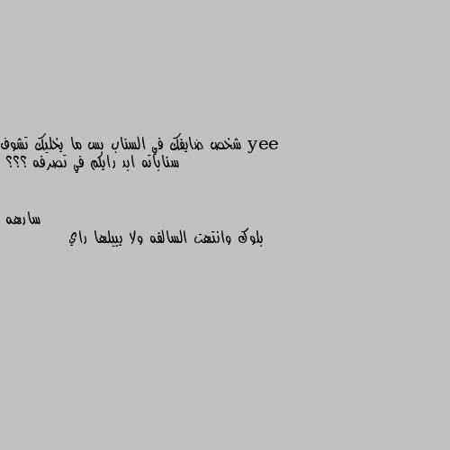 شخص ضايفك في السناب بس ما يخليك تشوف سناباته ابد رايكم في تصرفه ؟؟؟ بلوك وانتهت السالفه ولا يبيلها راي