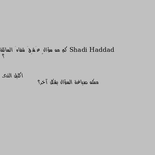 كم من سؤالٍ عَشِقَ شفاهَ السائلة ؟ ممكن صياغة السؤال بشكل آخر؟