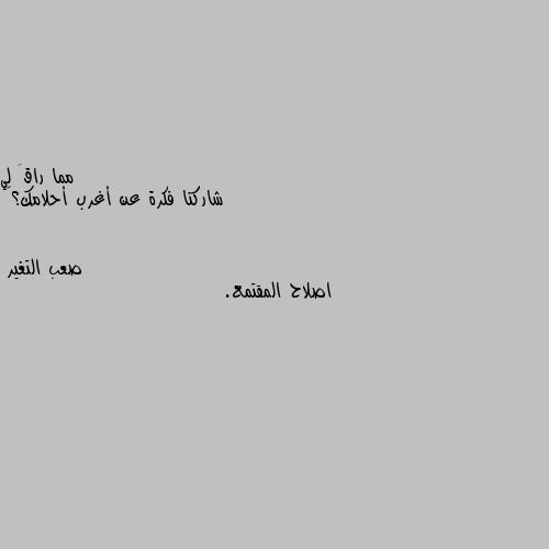 شاركنا فكرة عن أغرب أحلامك؟😁 اصلاح المقتمع.