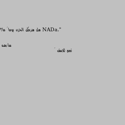 هل هزمك الحزن يوماً ما؟ نعم للاسف 💔