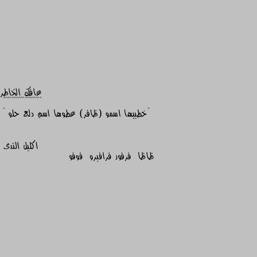 ‏خطيبها اسمو (ظافر) عطوها اسم دلع حلو 😬 ظاظا  فرفور فرافيرو  فوفو