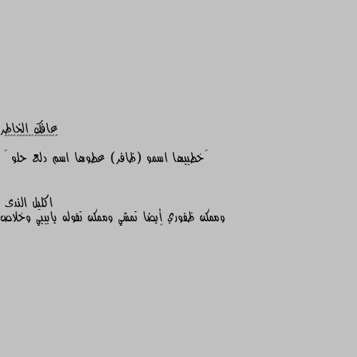 ‏خطيبها اسمو (ظافر) عطوها اسم دلع حلو 😬 وممكن ظفوري أيضا تمشي وممكن تقوله يابيبي وخلاص 😥