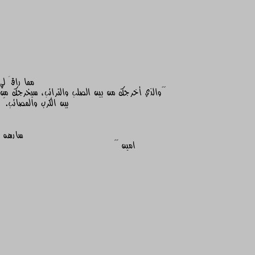 ‏”والذي أخرجك من بين الصلب والترائب، سيخرجك من بين الكرب والمصائب.” امين ❤️