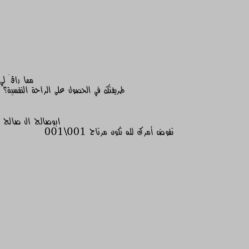 طريقتك في الحصول على الراحة النفسية؟ تفوض أمرك لله تكون مرتاح 100\100