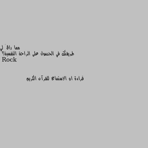 طريقتك في الحصول على الراحة النفسية؟ قراءة او الاستماع للقرآن الكريم