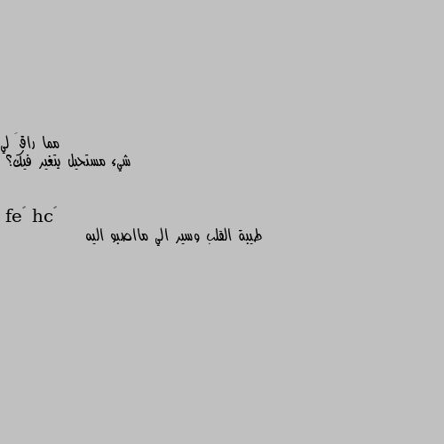 شيء مستحيل يتغير فيك؟ طيبة القلب وسير الي مااصبو اليه