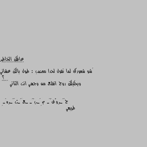 ‏شو شعورك لما تقول لحدا معصب : طول بالك عشاني ؟
ويحكيلك روح انقلع من وجهي انت الثاني 🐸🤦‍♂️ طبيعي