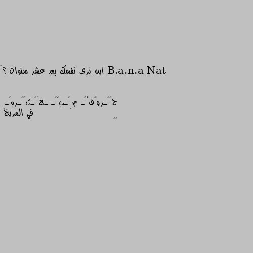 اين ترى نفسك بعد عشر سنوات ؟🤔 في المريخ
😄😄